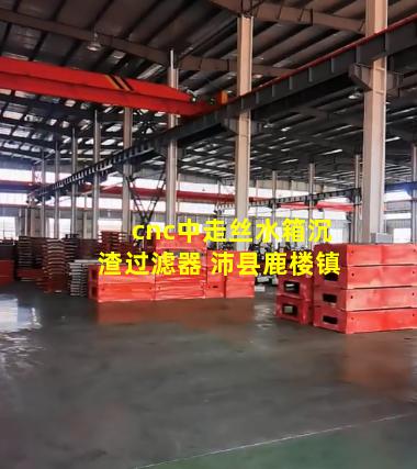 cnc中走丝水箱沉渣过滤器 沛县鹿楼镇